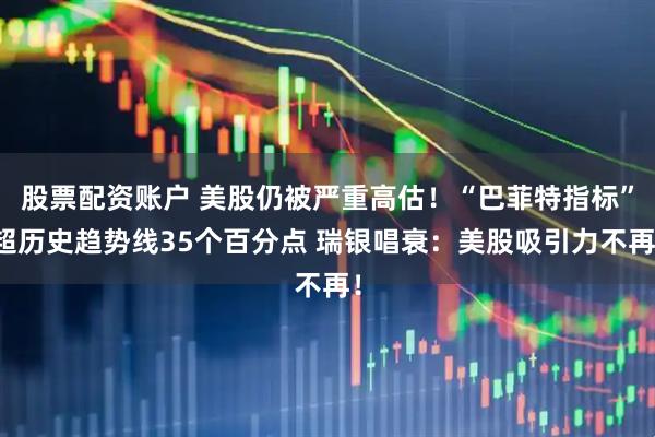 股票配资账户 美股仍被严重高估！“巴菲特指标”超历史趋势线35个百分点 瑞银唱衰：美股吸引力不再！