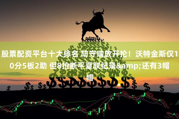 股票配资平台十大排名 防守端放开抡！沃特金斯仅10分5板2助 但8抢断平夏联纪录&还有3帽