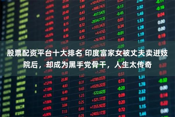 股票配资平台十大排名 印度富家女被丈夫卖进妓院后，却成为黑手党骨干，人生太传奇