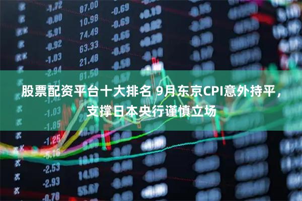 股票配资平台十大排名 9月东京CPI意外持平，支撑日本央行谨慎立场